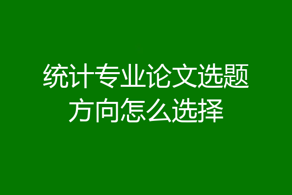 统计专业论文选题方向怎么选择