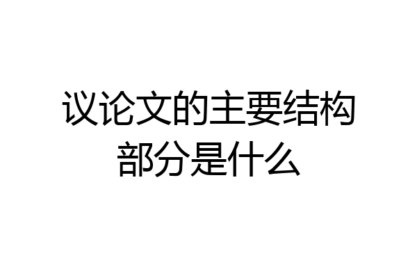 议论文的主要结构部分是什么