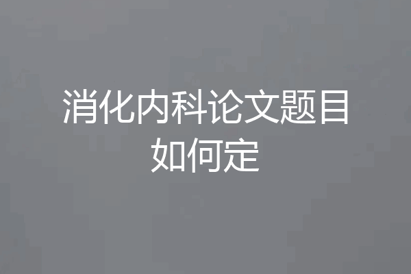 消化内科论文题目如何定