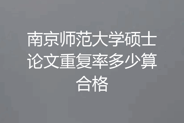 南京师范大学硕士论文重复率多少算合格
