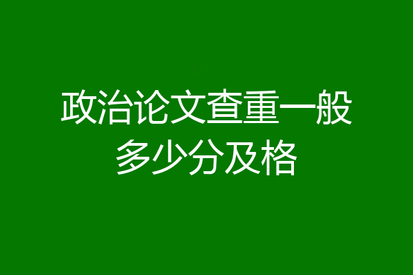 政治论文查重一般多少分及格