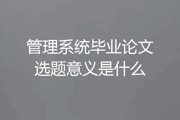 管理系统毕业论文选题意义是什么