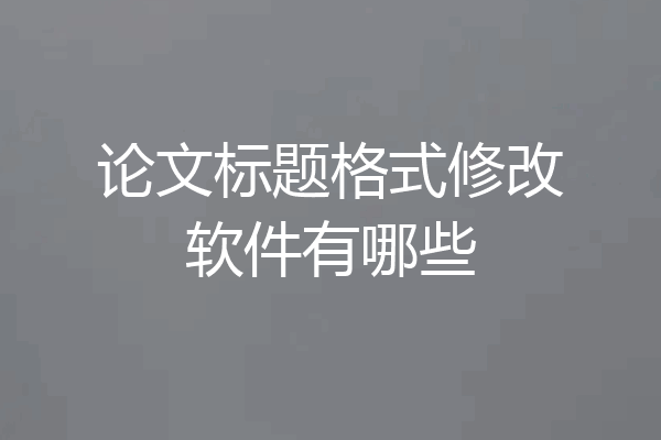 论文标题格式修改软件有哪些