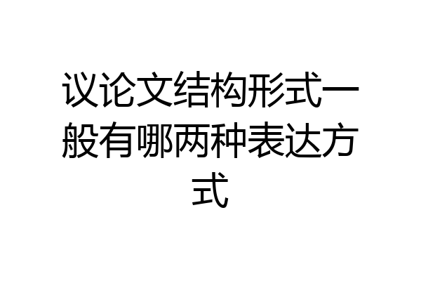 议论文结构形式一般有哪两种表达方式