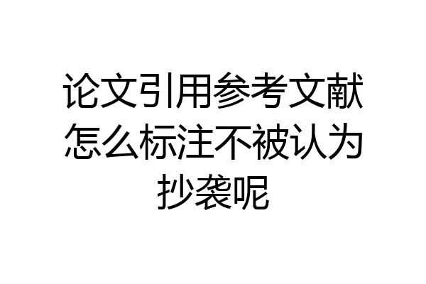 论文引用参考文献怎么标注不被认为抄袭呢