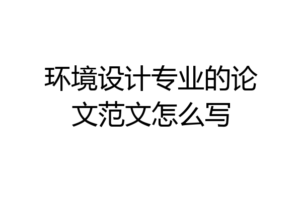 环境设计专业的论文范文怎么写