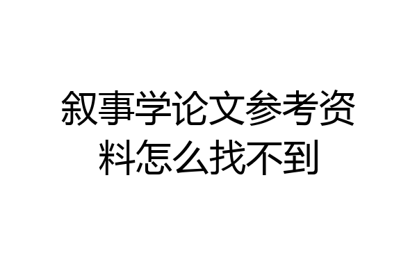 叙事学论文参考资料怎么找不到