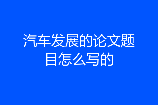 汽车发展的论文题目怎么写的