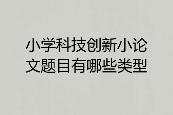 小学科技创新小论文题目有哪些类型