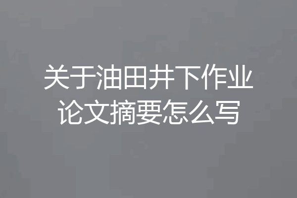 关于油田井下作业论文摘要怎么写