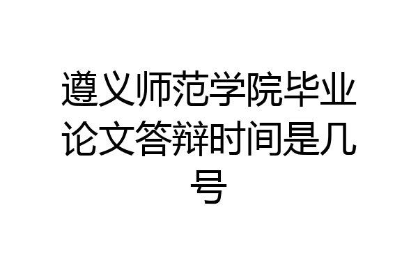 遵义师范学院毕业论文答辩时间是几号