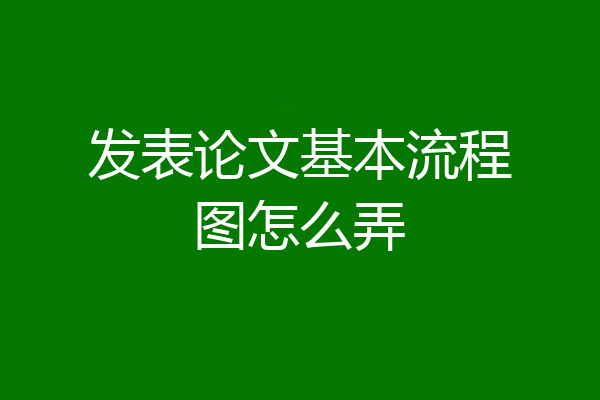 发表论文基本流程图怎么弄