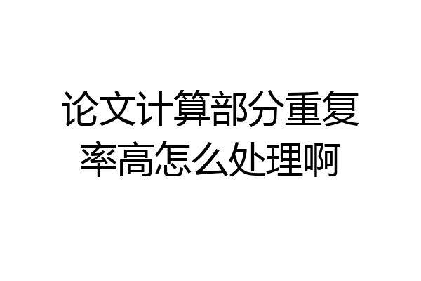 论文计算部分重复率高怎么处理啊