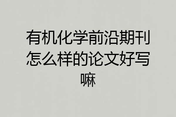 有机化学前沿期刊怎么样的论文好写嘛