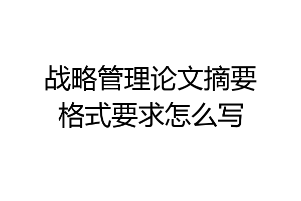 战略管理论文摘要格式要求怎么写