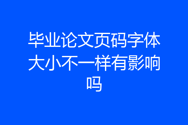 毕业论文页码字体大小不一样有影响吗