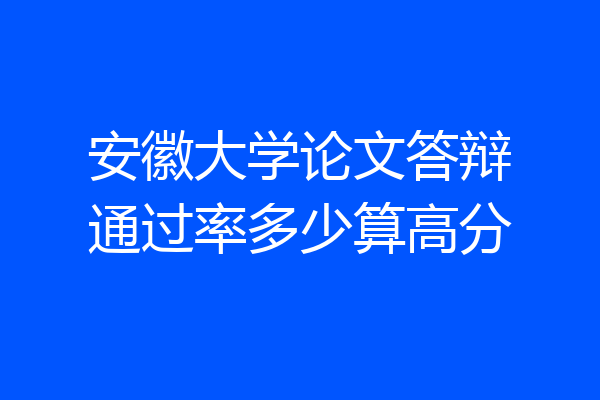 安徽大学论文答辩通过率多少算高分
