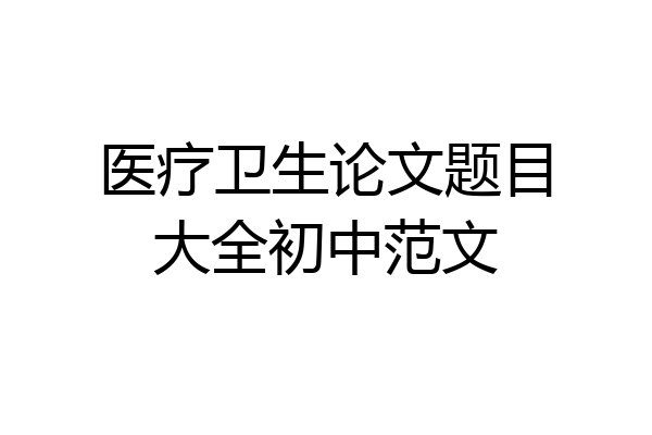 医疗卫生论文题目大全初中范文