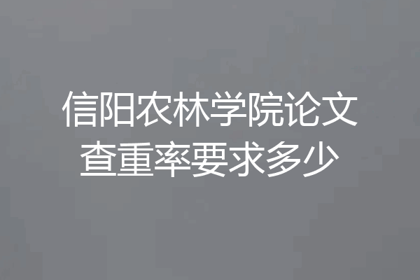 信阳农林学院论文查重率要求多少