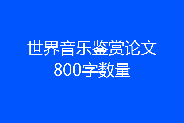 世界音乐鉴赏论文800字数量