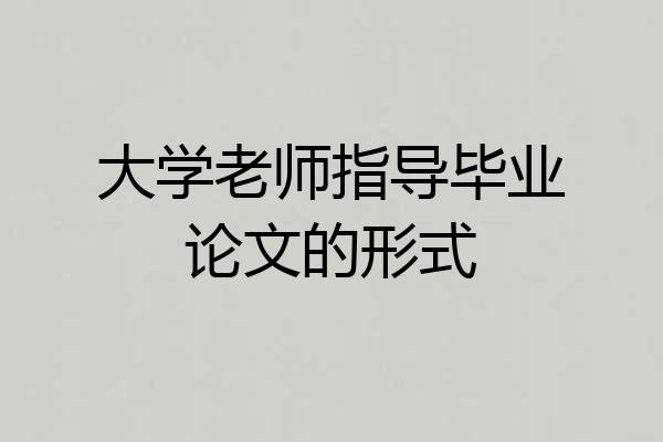 大学老师指导毕业论文的形式