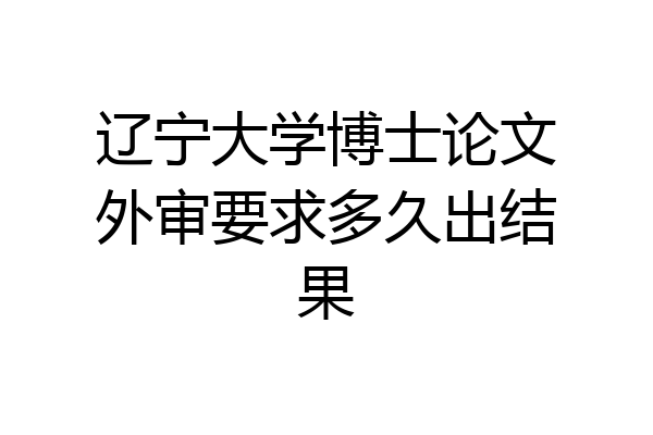 辽宁大学博士论文外审要求多久出结果