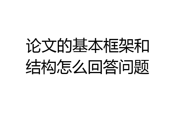 论文的基本框架和结构怎么回答问题