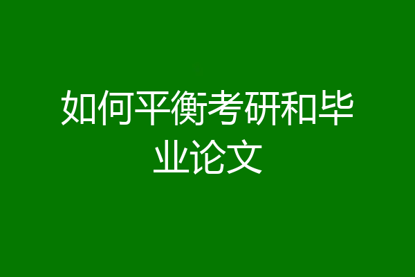 如何平衡考研和毕业论文