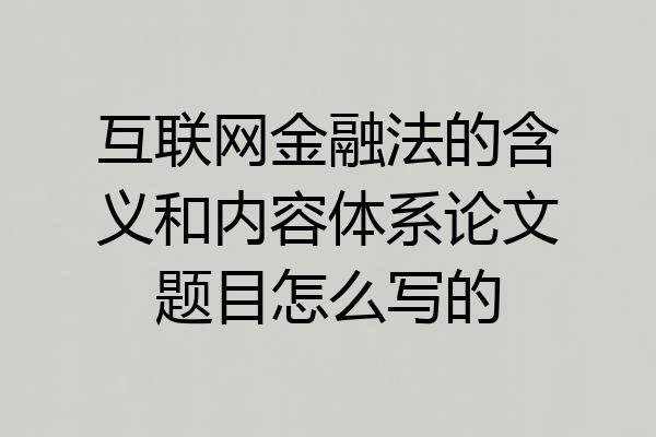 互联网金融法的含义和内容体系论文题目怎么写的