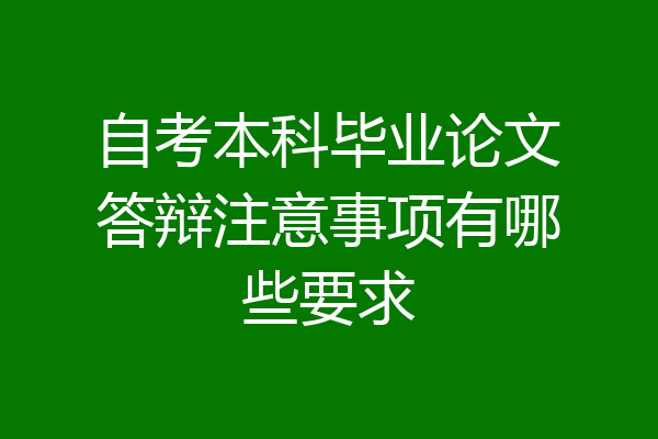 自考本科毕业论文答辩注意事项有哪些要求