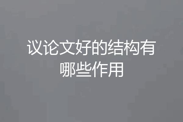 议论文好的结构有哪些作用