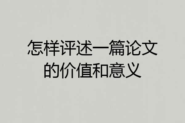怎样评述一篇论文的价值和意义