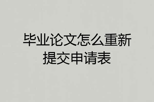 毕业论文怎么重新提交申请表