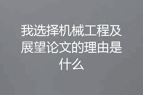我选择机械工程及展望论文的理由是什么