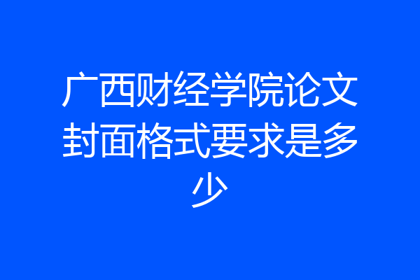 广西财经学院论文封面格式要求是多少