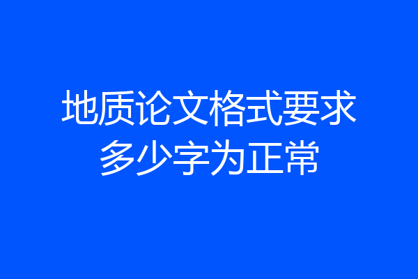 地质论文格式要求多少字为正常