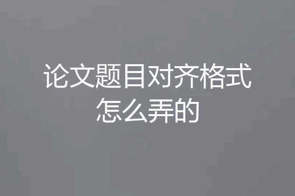 论文题目对齐格式怎么弄的