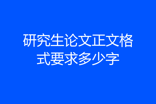 研究生论文正文格式要求多少字