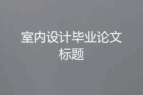 室内设计毕业论文标题