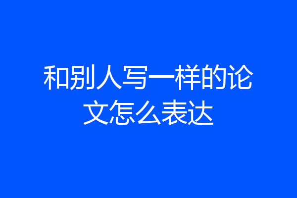 和别人写一样的论文怎么表达