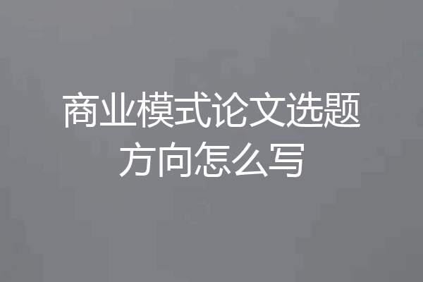 商业模式论文选题方向怎么写