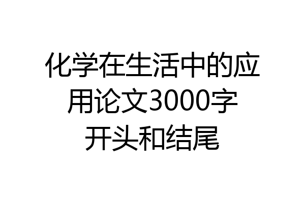 化学在生活中的应用论文3000字开头和结尾