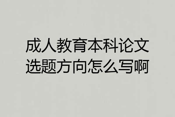 成人教育本科论文选题方向怎么写啊