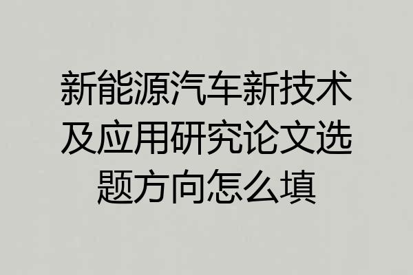 新能源汽车新技术及应用研究论文选题方向怎么填