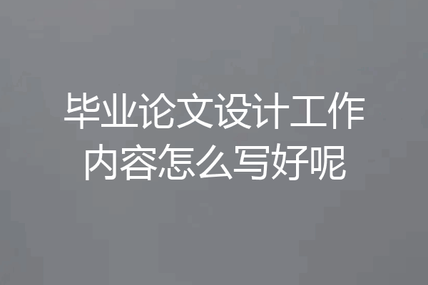 毕业论文设计工作内容怎么写好呢
