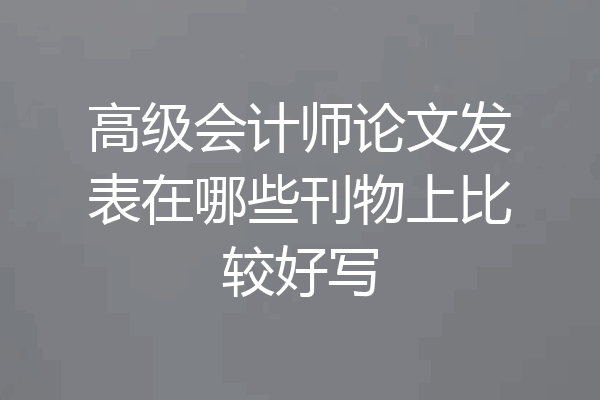 高级会计师论文发表在哪些刊物上比较好写