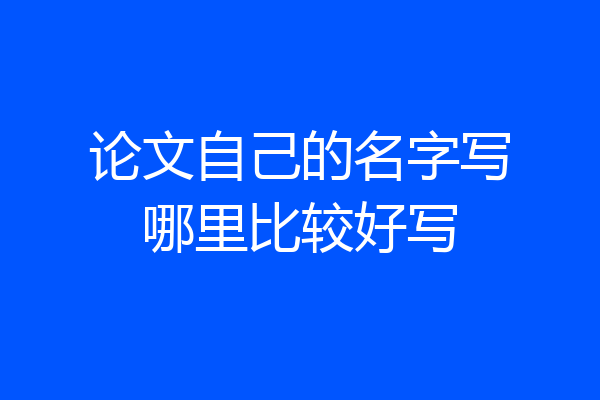 论文自己的名字写哪里比较好写