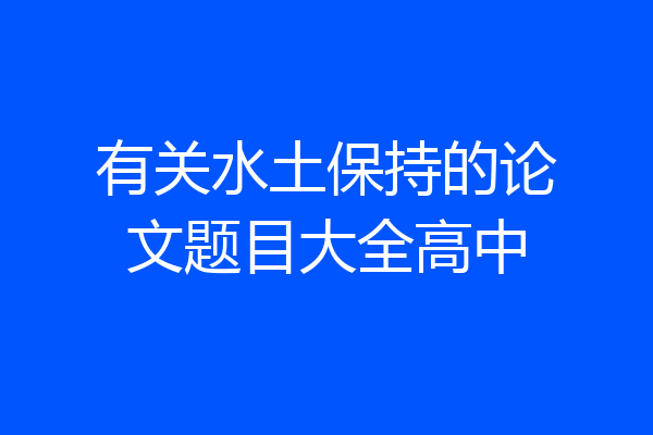有关水土保持的论文题目大全高中