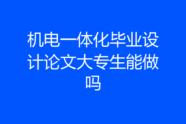 机电一体化毕业设计论文大专生能做吗