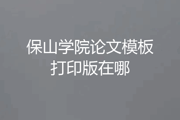 保山学院论文模板打印版在哪